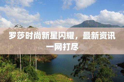 罗莎时尚新星闪耀，最新资讯一网打尽