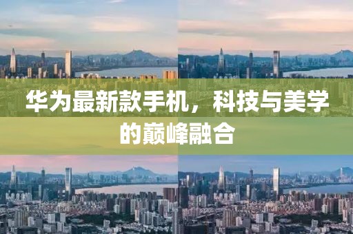 华为最新款手机，科技与美学的巅峰融合