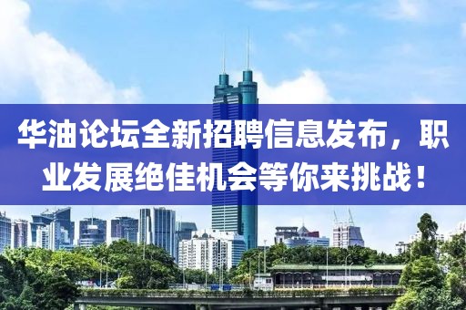 华油论坛全新招聘信息发布，职业发展绝佳机会等你来挑战！