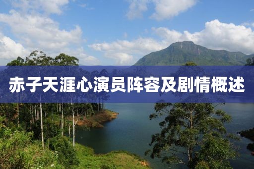 赤子天涯心演员阵容及剧情概述