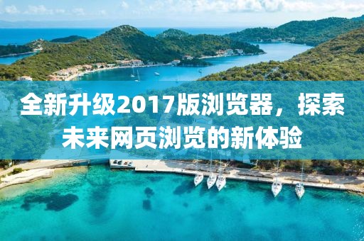 全新升级2017版浏览器，探索未来网页浏览的新体验