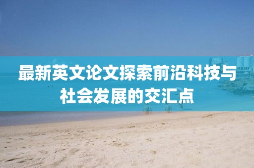 最新英文论文探索前沿科技与社会发展的交汇点