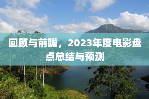 回顾与前瞻，2023年度电影盘点总结与预测