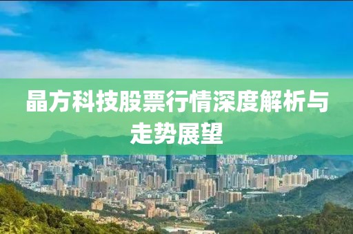 晶方科技股票行情深度解析与走势展望
