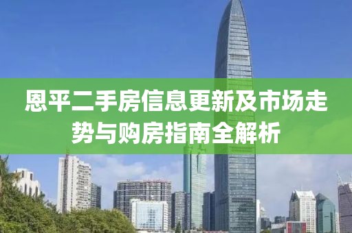 恩平二手房信息更新及市场走势与购房指南全解析