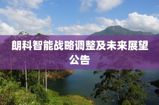 朗科智能战略调整及未来展望公告