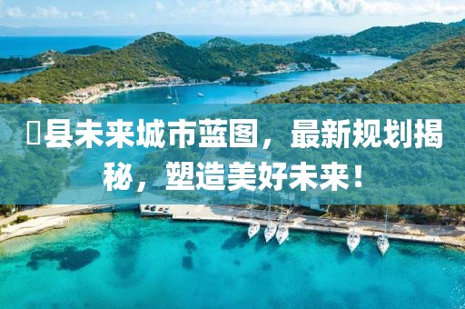 漷县未来城市蓝图，最新规划揭秘，塑造美好未来！
