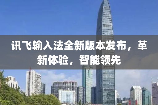 讯飞输入法全新版本发布，革新体验，智能领先