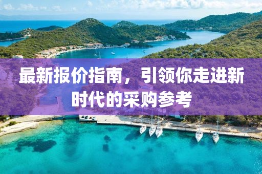 最新报价指南，引领你走进新时代的采购参考