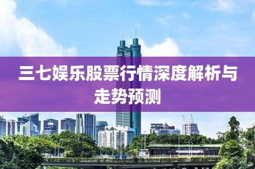 三七娱乐股票行情深度解析与走势预测