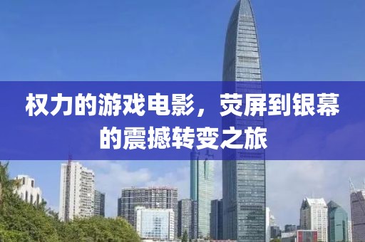 权力的游戏电影，荧屏到银幕的震撼转变之旅