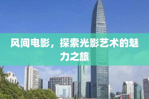风间电影，探索光影艺术的魅力之旅