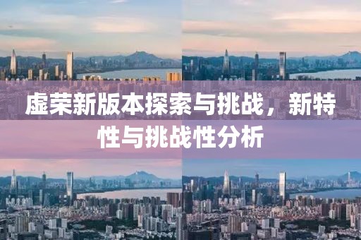 虚荣新版本探索与挑战，新特性与挑战性分析