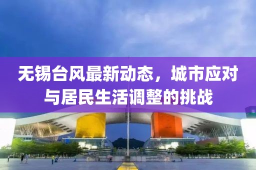 无锡台风最新动态，城市应对与居民生活调整的挑战
