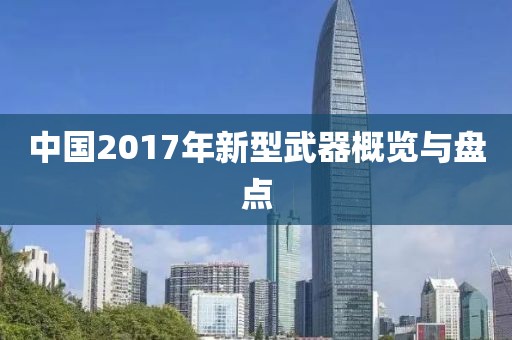 中国2017年新型武器概览与盘点
