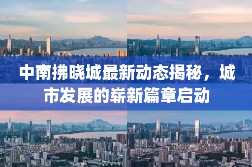 中南拂晓城最新动态揭秘，城市发展的崭新篇章启动