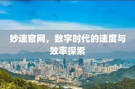 妙速官网，数字时代的速度与效率探索