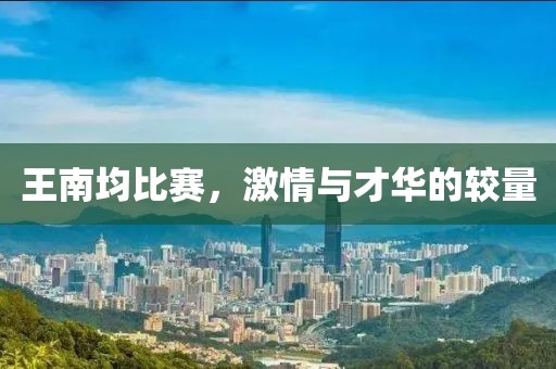 王南均比赛，激情与才华的较量