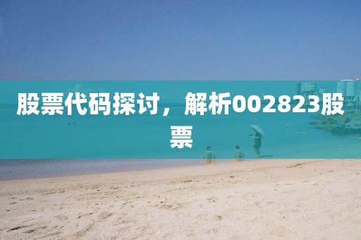 股票代码探讨，解析002823股票