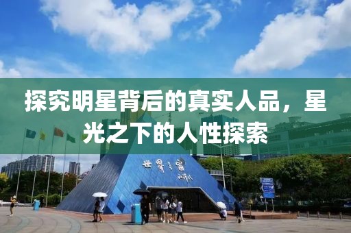 探究明星背后的真实人品，星光之下的人性探索