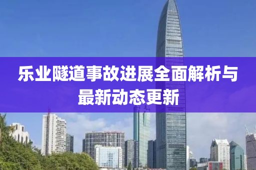 乐业隧道事故进展全面解析与最新动态更新