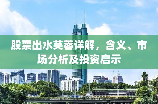 股票出水芙蓉详解，含义、市场分析及投资启示