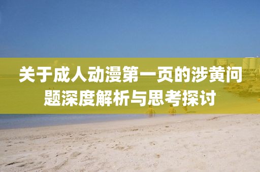 关于成人动漫第一页的涉黄问题深度解析与思考探讨