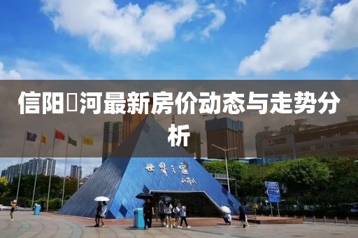 信阳浉河最新房价动态与走势分析