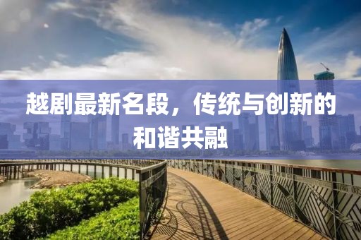 越剧最新名段，传统与创新的和谐共融
