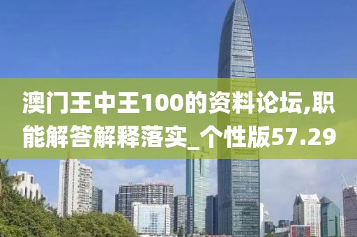 澳门王中王100的资料论坛,职能解答解释落实_个性版57.29