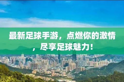 最新足球手游，点燃你的激情，尽享足球魅力！