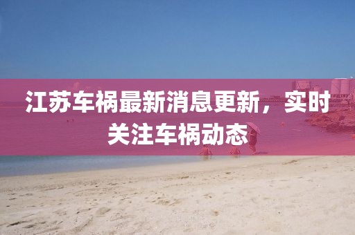 江苏车祸最新消息更新，实时关注车祸动态
