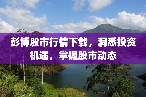 彭博股市行情下载，洞悉投资机遇，掌握股市动态