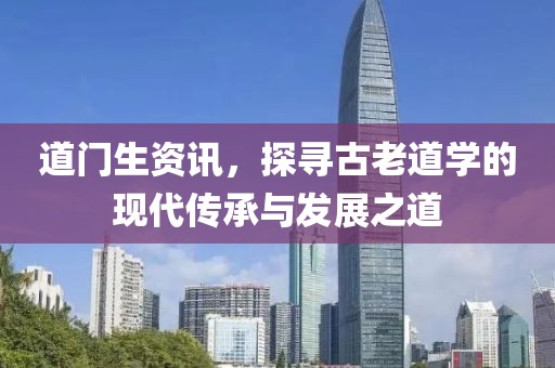 道门生资讯，探寻古老道学的现代传承与发展之道