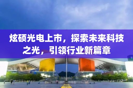 炫硕光电上市，探索未来科技之光，引领行业新篇章