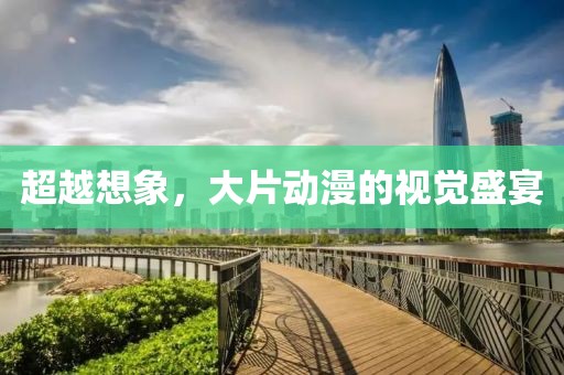 超越想象，大片动漫的视觉盛宴