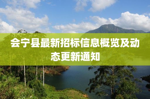 会宁县最新招标信息概览及动态更新通知
