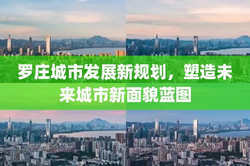 罗庄城市发展新规划，塑造未来城市新面貌蓝图