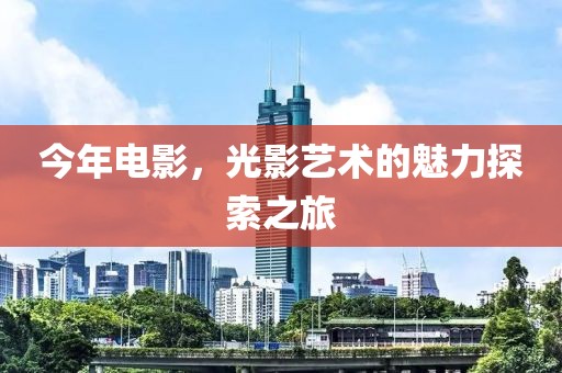 今年电影，光影艺术的魅力探索之旅