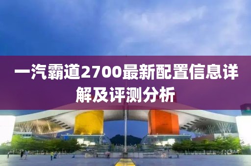 一汽霸道2700最新配置信息详解及评测分析