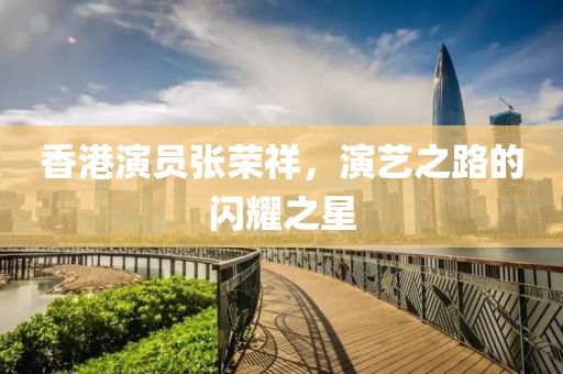 香港演员张荣祥，演艺之路的闪耀之星