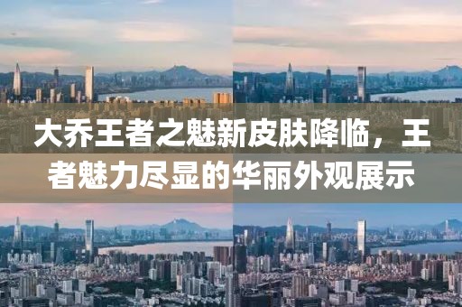 大乔王者之魅新皮肤降临，王者魅力尽显的华丽外观展示
