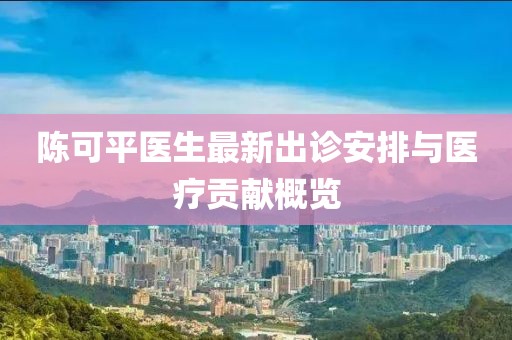陈可平医生最新出诊安排与医疗贡献概览