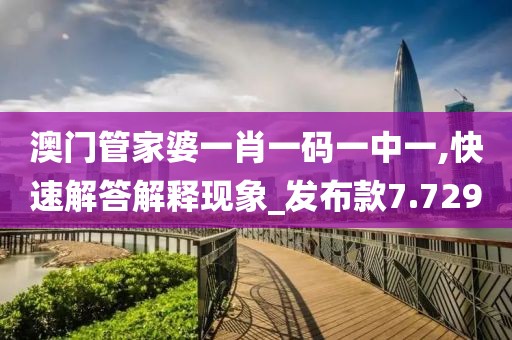 澳门管家婆一肖一码一中一,快速解答解释现象_发布款7.729
