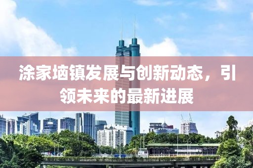 涂家垴镇发展与创新动态，引领未来的最新进展