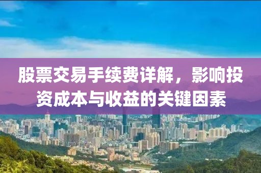 股票交易手续费详解，影响投资成本与收益的关键因素