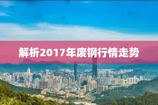 解析2017年废钢行情走势