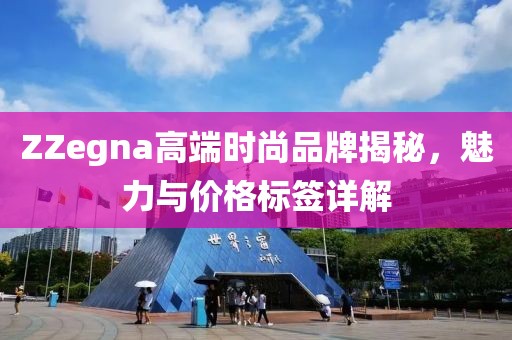 ZZegna高端时尚品牌揭秘，魅力与价格标签详解