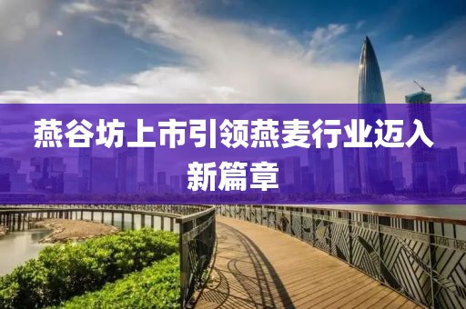 燕谷坊上市引领燕麦行业迈入新篇章