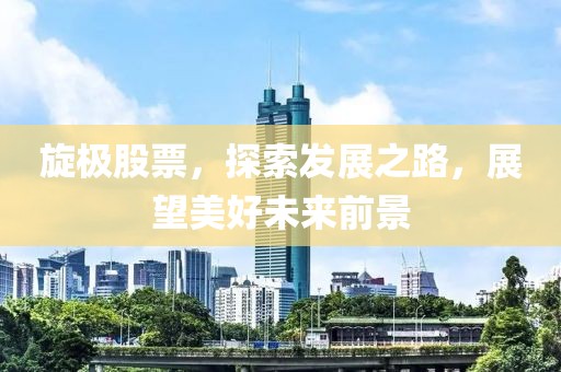 旋极股票，探索发展之路，展望美好未来前景